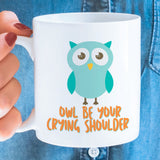 Owl Be Your Crying Shoulder [Funny Owl Coffee Mug] - Gift Idea