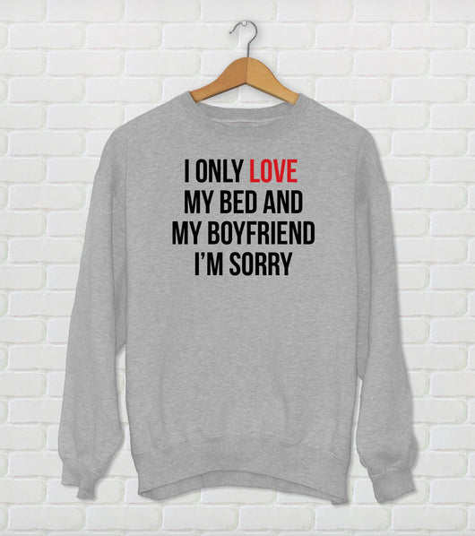 I Only Love My Bed And My Boyfriend I'm Sorry - Drake Parody Sweatshirt - God's Plan - Funny Drake Gift